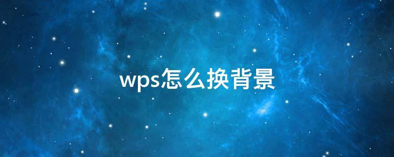 wps怎么换背景（wps怎么换背景模板）
