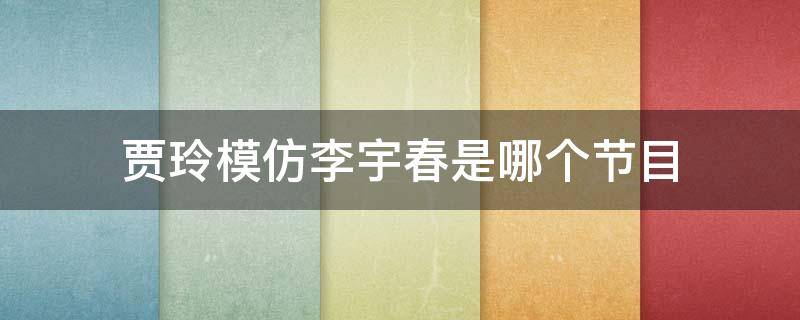 贾玲模仿李宇春是哪个节目 贾玲模仿李宇春是什么节目