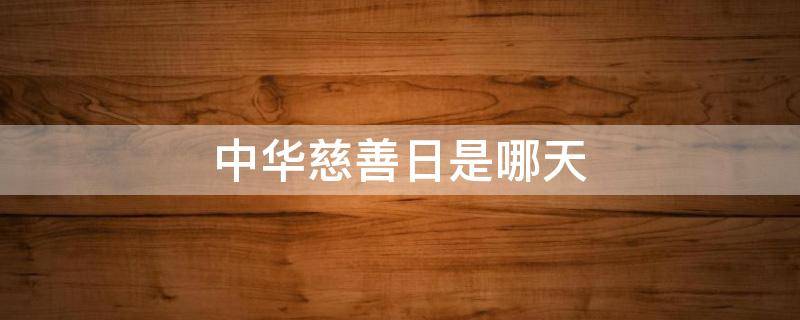 中华慈善日是哪天（中华慈善日是哪几天）