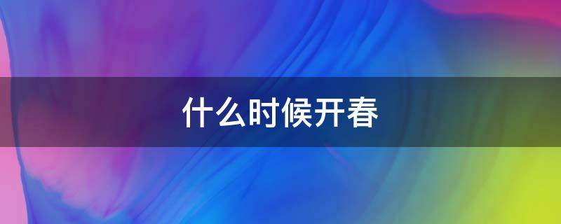 什么时候开春 什么时候开春啊