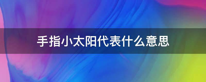 手指小太阳代表什么意思（手指上的小太阳代表什么意思）