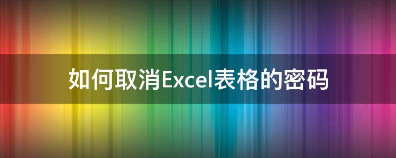 如何取消Excel表格的密码（如何取消excel表格的密码保护）