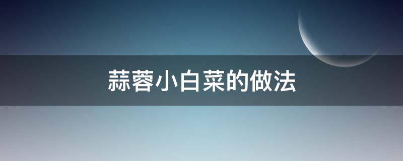 蒜蓉小白菜的做法（蒜蓉小白菜的做法大全）