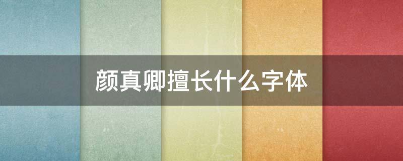 颜真卿擅长什么字体（颜真卿擅长什么字体和代表作）