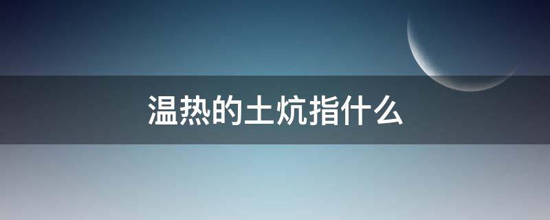 温热的土炕指什么 温热的土炕的含义