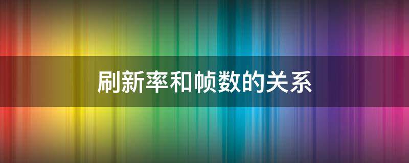 刷新率和帧数的关系 手机刷新率和帧数的关系