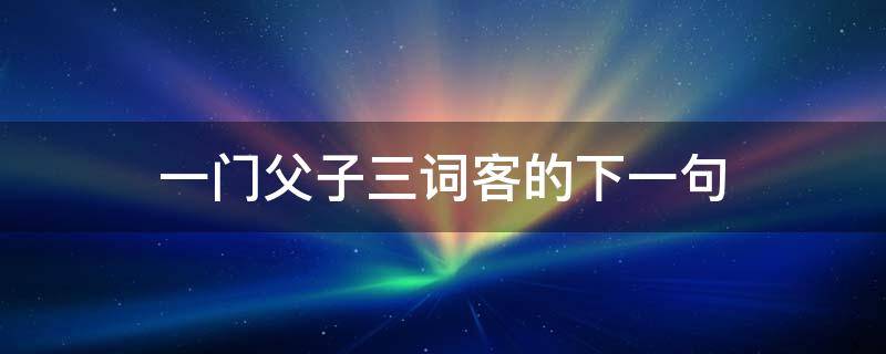 一门父子三词客的下一句 一门父子三词客的下一句是啥