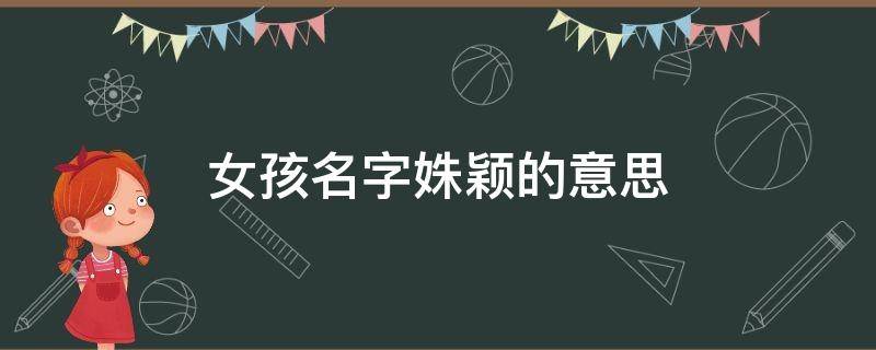 女孩名字姝颖的意思 姝字女孩取名含义