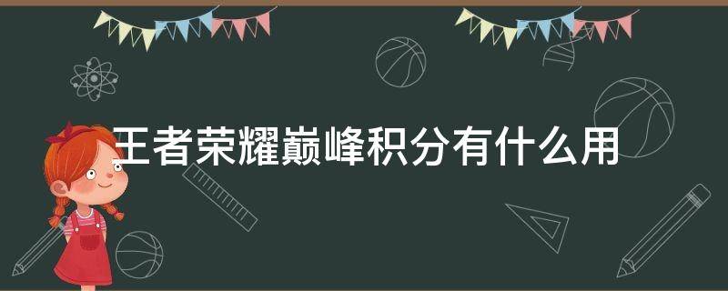 王者荣耀巅峰积分有什么用 王者巅峰积分有啥用