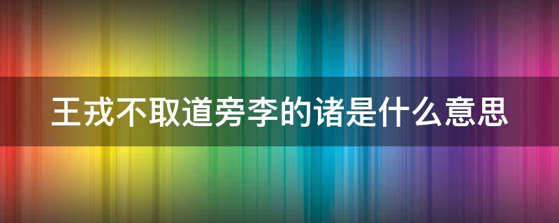 王戎不取道旁李的诸是什么意思（王戎不取道旁李诸儿什么意思）