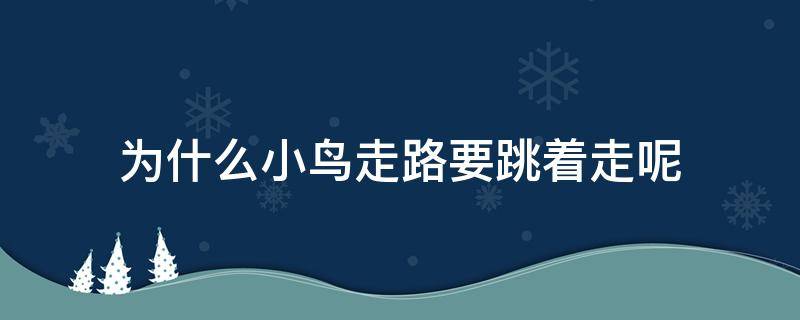 为什么小鸟走路要跳着走呢 为什么小鸟是跳着走路的