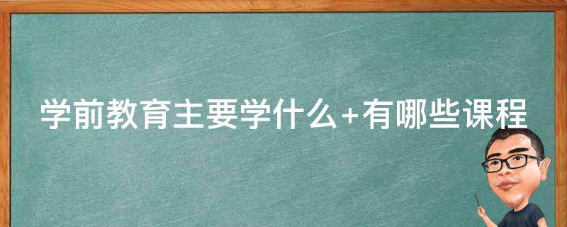 学前教育主要学什么 儿童学前教育主要学什么