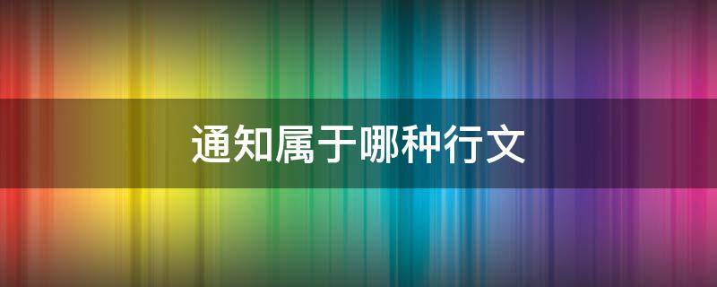 通知属于哪种行文（通知属于哪种行文方式）