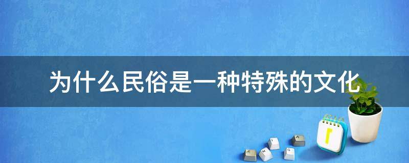 为什么民俗是一种特殊的文化（民俗文化是一种文化现象）