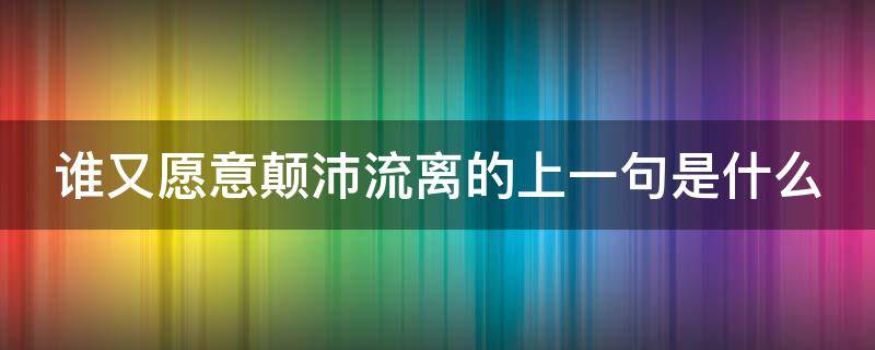 谁又愿意颠沛流离的上一句是什么（谁又愿意颠沛流离前一句）