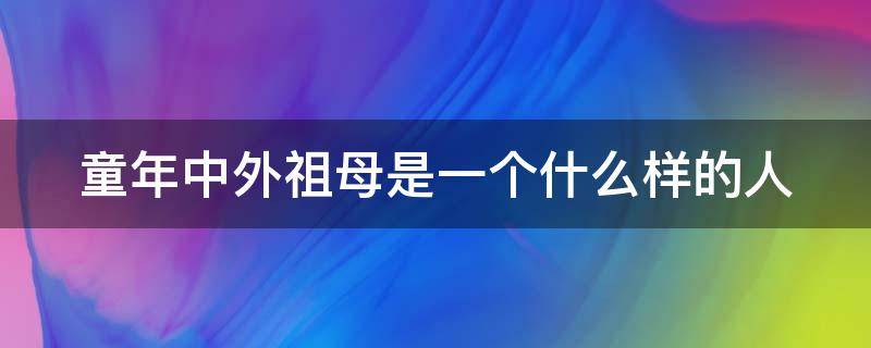 童年中外祖母是一个什么样的人（童年当中外祖母的形象）