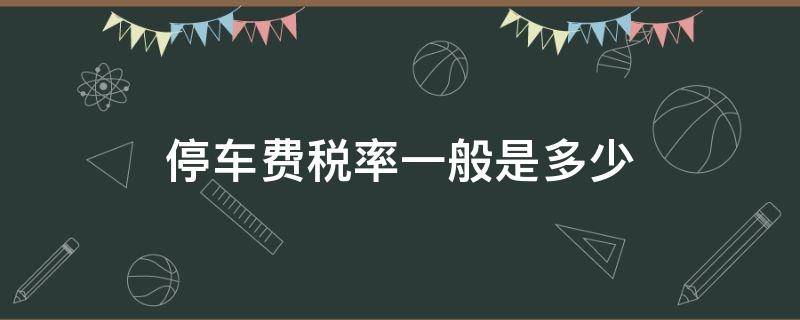 停车费税率一般是多少 停车费的税率是多少