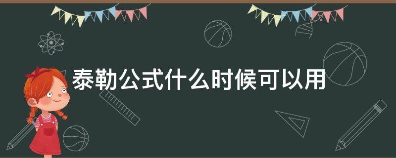 泰勒公式什么时候可以用 泰勒公式什么时候能用