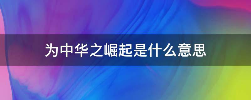 为中华之崛起是什么意思 为中华之崛起的崛起是什么意思?