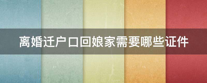 离婚迁户口回娘家需要哪些证件 离婚迁户口回娘家需要哪些证件和手续