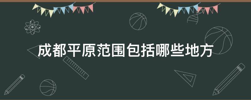 成都平原范围包括哪些地方 成都平原的范围