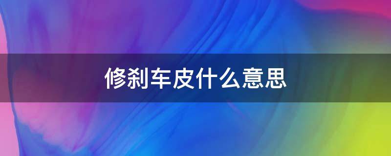 修刹车皮什么意思 修刹车皮什么意思博君一肖