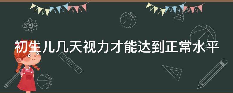 初生儿几天视力才能达到正常水平 刚出生几天的宝宝视力范围