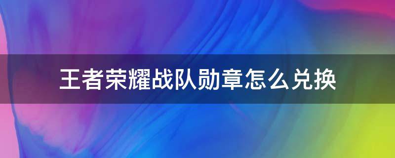 王者荣耀战队勋章怎么兑换 王者战队荣誉勋章怎么弄