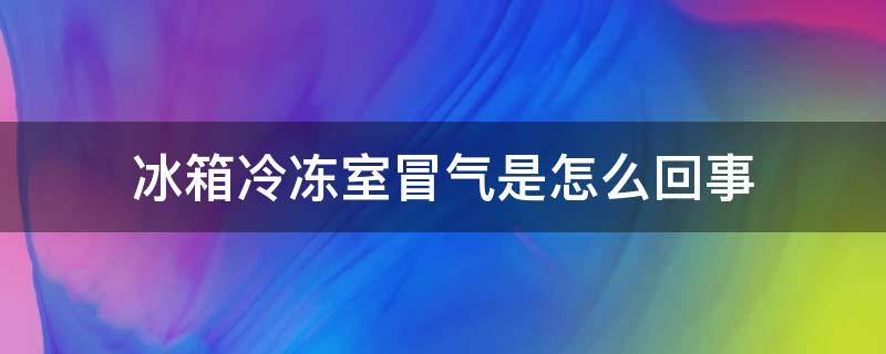 冰箱冷冻室冒气是怎么回事 冰箱保鲜室冒冷气正常吗