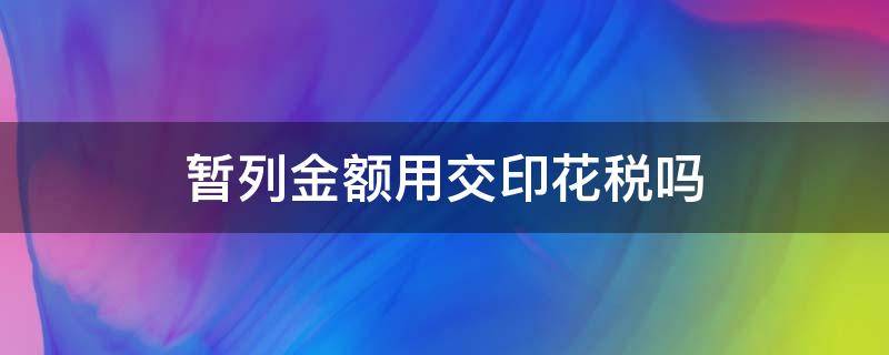 暂列金额用交印花税吗（印花税以不含税金额计税）