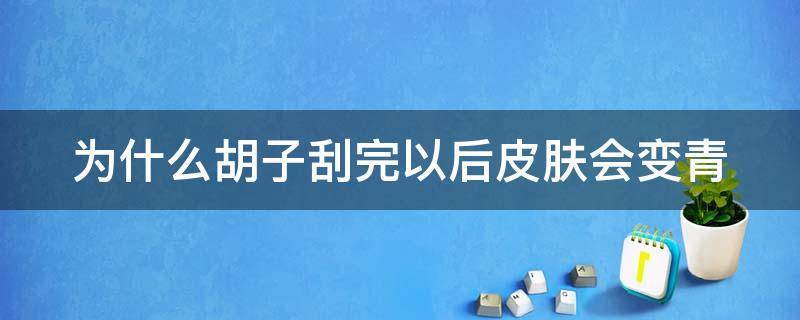 为什么胡子刮完以后皮肤会变青 为什么胡子刮了后会变青