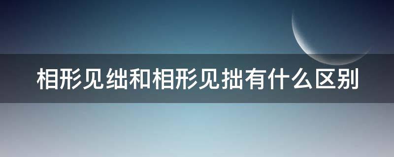 相形见绌和相形见拙有什么区别 相形见拙与相形见绌的读音