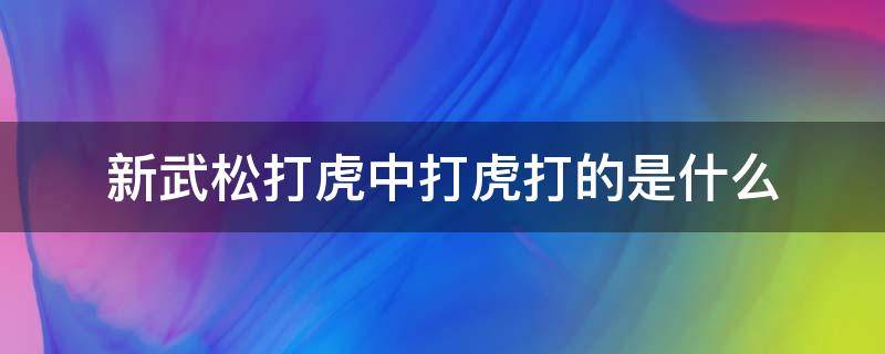 新武松打虎中打虎打的是什么 新武松打虎中打虎打的是什么毒品