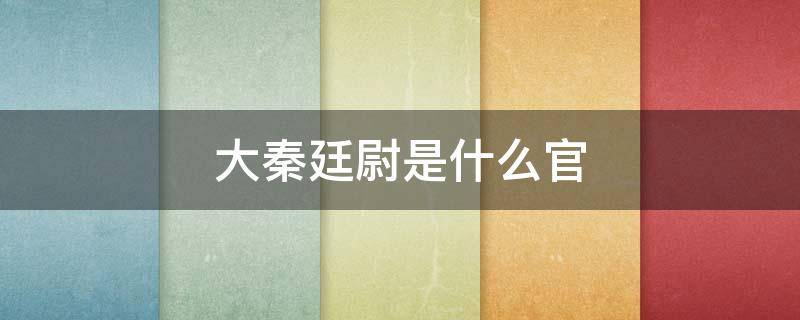 大秦廷尉是什么官 大秦廷尉是现在的什么官