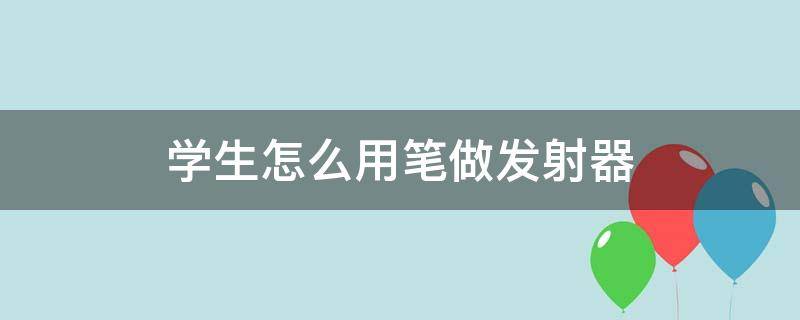 学生怎么用笔做发射器（如何拿笔做发射器）