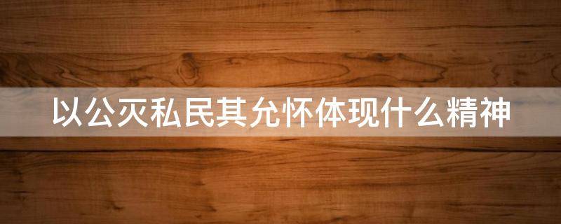 以公灭私民其允怀体现什么精神 以公灭私民其允怀体现了什么精神