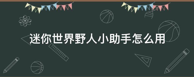 迷你世界野人小助手怎么用（迷你世界野人助手怎么弄）