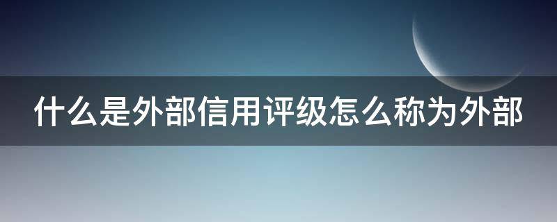 什么是外部信用评级怎么称为外部（外部信用是什么意思）