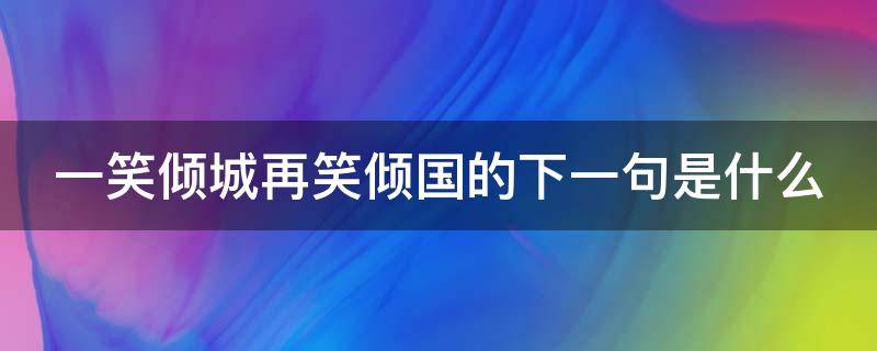 一笑倾城再笑倾国的下一句是什么（一笑倾城再笑倾国什么意思）