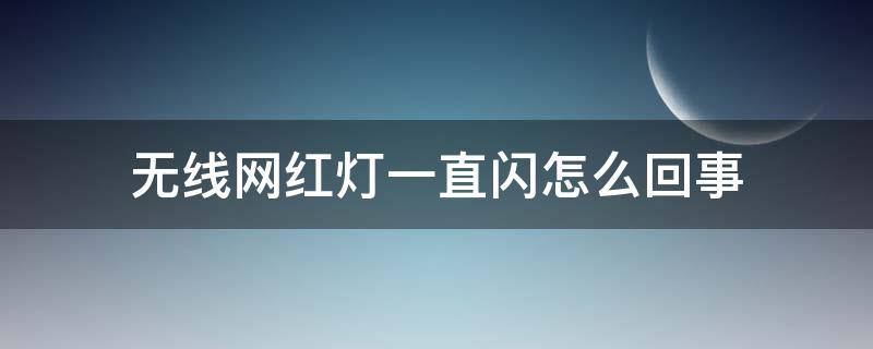 无线网红灯一直闪怎么回事 无线网红灯闪是怎么回事