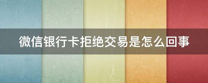 微信银行卡拒绝交易是怎么回事（微信提现到银行卡怎么撤回）