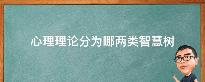 心理理论分为哪两类智慧树 心理学的任务有:智慧树答案绪论