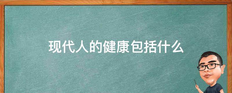 现代人的健康包括什么 现代人健康的概念是什么