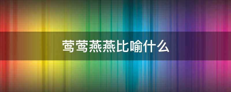 莺莺燕燕比喻什么（与莺莺燕燕类似的比喻）