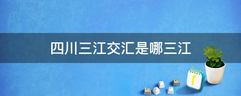 四川三江交汇是哪三江（四川三江交汇处在哪里）