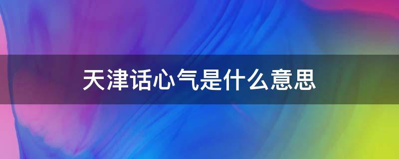 天津话心气是什么意思 天津话心气儿