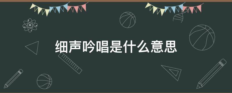 细声吟唱是什么意思 细声吟唱怎么读