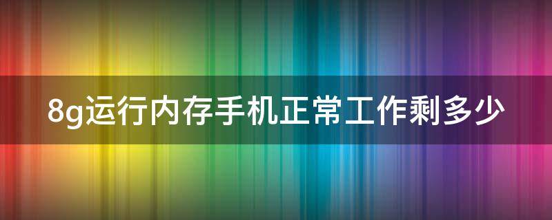 8g运行内存手机正常工作剩多少 手机运行8g内存够用吗