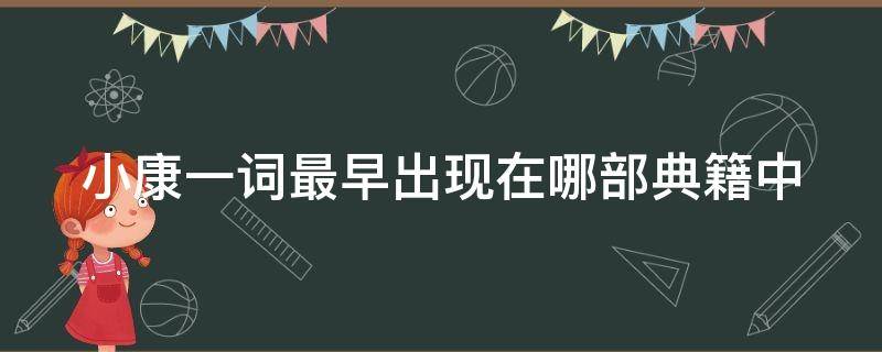 小康一词最早出现在哪部典籍中 小康一词最早出现在我国古代典籍当中的哪一本书