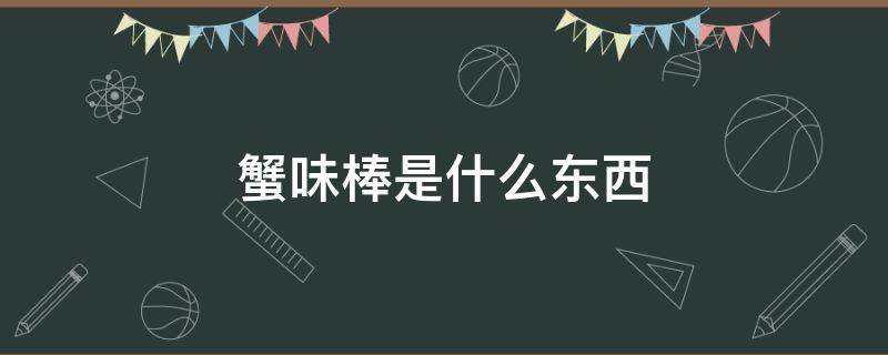 蟹味棒是什么东西（蟹味棒百度百科）